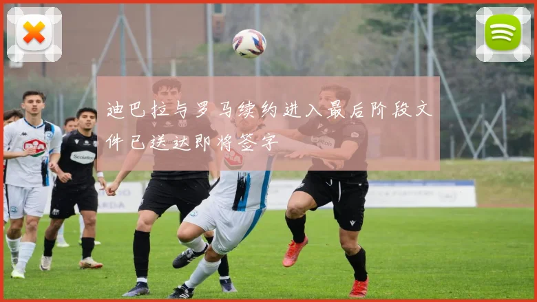 迪巴拉与罗马续约进入最后阶段文件已送达即将签字