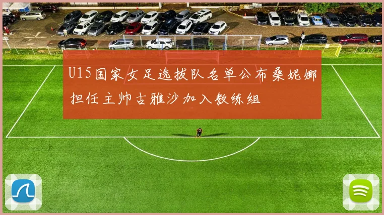 U15国家女足选拔队名单公布桑妮娜担任主帅古雅沙加入教练组