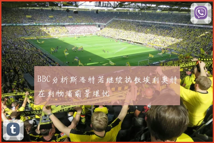 BBC分析斯洛特若继续执教埃利奥特在利物浦前景堪忧