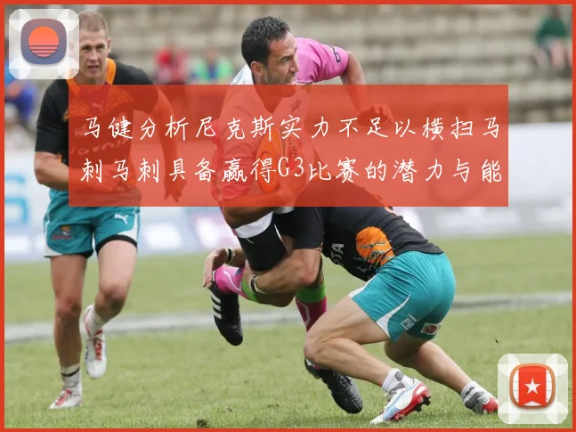 马健分析尼克斯实力不足以横扫马刺马刺具备赢得G3比赛的潜力与能力